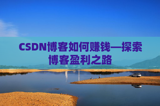 CSDN博客如何赚钱—探索博客盈利之路